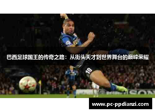 巴西足球国王的传奇之路：从街头天才到世界舞台的巅峰荣耀
