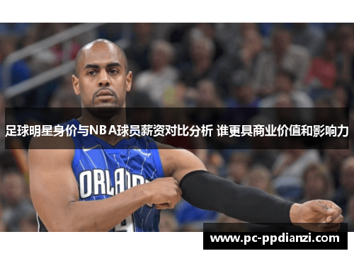 足球明星身价与NBA球员薪资对比分析 谁更具商业价值和影响力
