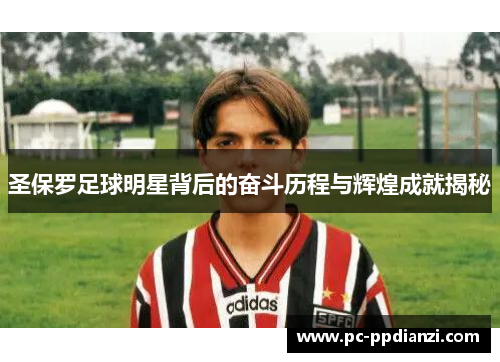 圣保罗足球明星背后的奋斗历程与辉煌成就揭秘