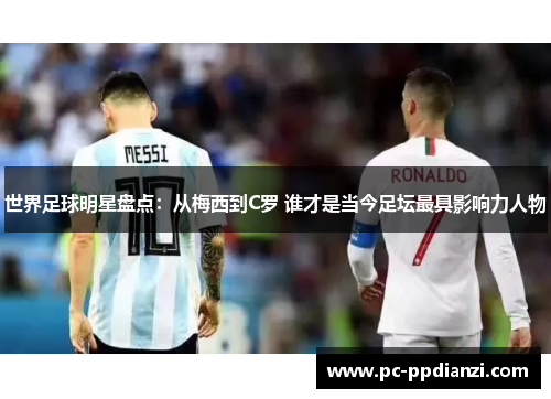世界足球明星盘点：从梅西到C罗 谁才是当今足坛最具影响力人物