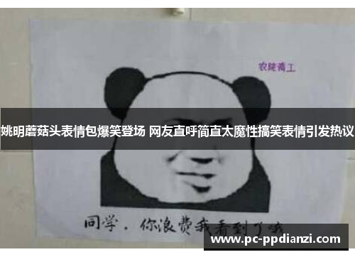 姚明蘑菇头表情包爆笑登场 网友直呼简直太魔性搞笑表情引发热议