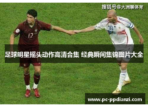 足球明星摇头动作高清合集 经典瞬间集锦图片大全
