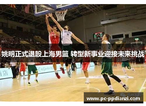 姚明正式退股上海男篮 转型新事业迎接未来挑战