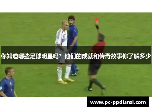 你知道哪些足球明星吗？他们的成就和传奇故事你了解多少