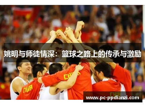 姚明与师徒情深：篮球之路上的传承与激励