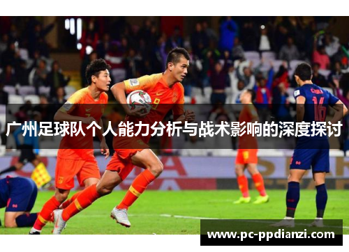 广州足球队个人能力分析与战术影响的深度探讨
