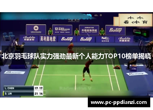 北京羽毛球队实力强劲最新个人能力TOP10榜单揭晓