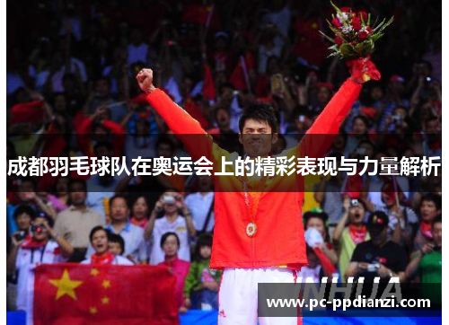 成都羽毛球队在奥运会上的精彩表现与力量解析