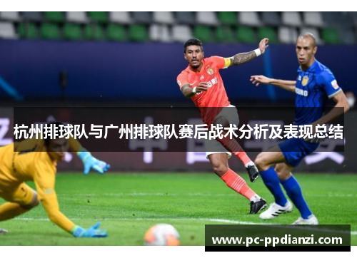 杭州排球队与广州排球队赛后战术分析及表现总结