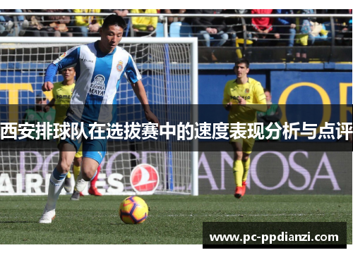 西安排球队在选拔赛中的速度表现分析与点评