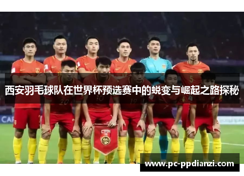 西安羽毛球队在世界杯预选赛中的蜕变与崛起之路探秘