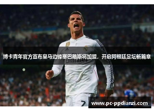 博卡青年官方宣布皇马边锋塞巴略斯将加盟，开启阿根廷足坛新篇章