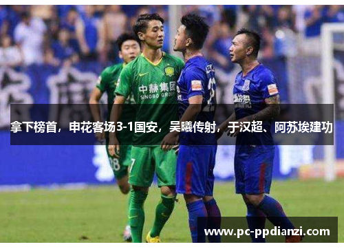 拿下榜首，申花客场3-1国安，吴曦传射，于汉超、阿苏埃建功